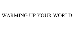 WARMING UP YOUR WORLD trademark