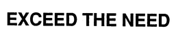 EXCEED THE NEED trademark