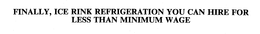FINALLY, ICE RINK REFRIGERATION YOU CAN HIRE FOR LESS THAN MINIMUM WAGE trademark