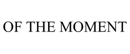 OF THE MOMENT trademark