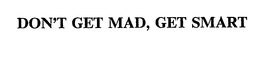 DON'T GET MAD, GET SMART trademark