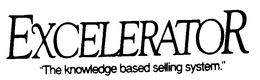 EXCELERATOR "THE KNOWLEDGE BASED SELLING SYSTEM." trademark