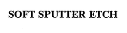 SOFT SPUTTER ETCH trademark