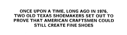 ONCE UPON A TIME, LONG AGO IN 1976, TWOOLD TEXAS SHOEMAKERS SET OUT TO PROVE THAT AMERICAN CRAFTSMEN COULD STILL CREATE FINE SHOES trademark