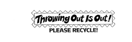 THROWING OUT IS OUT! PLEASE RECYCLE! trademark
