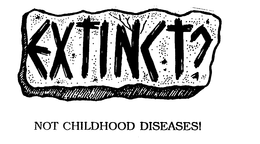 EXTINCT? NOT CHILDHOOD DISEASES! trademark