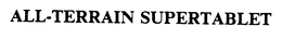 ALL-TERRAIN SUPERTABLET trademark