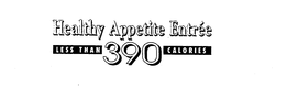 HEALTHY APPETITE ENTREE LESS THAN 390 CALORIES trademark