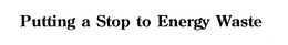 PUTTING A STOP TO ENERGY WASTE trademark
