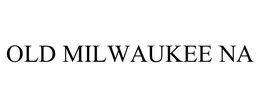 OLD MILWAUKEE NA trademark