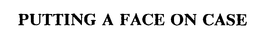 PUTTING A FACE ON CASE trademark