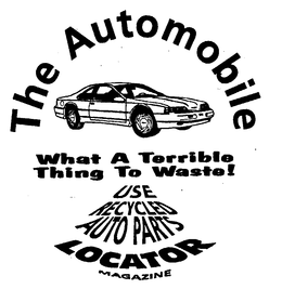 THE AUTOMOBILE WHAT A TERRIBLE THING TO WASTE! USE RECYCLED AUTO PARTS LOCATOR MAGAZINE trademark