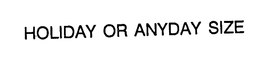 HOLIDAY OR ANYDAY SIZE trademark