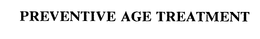 PREVENTIVE AGE TREATMENT trademark