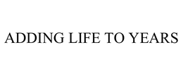 ADDING LIFE TO YEARS trademark