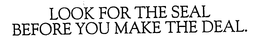 LOOK FOR THE SEAL BEFORE YOU MAKE THE DEAL. trademark