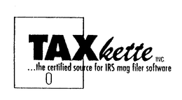 TAXKETTE INC. ...THE CERTIFIED SOURCE FOR IRS MAG FILER SOFTWARE trademark
