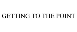 GETTING TO THE POINT trademark