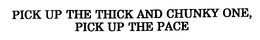 PICK UP THE THICK AND CHUNKY ONE, PICK UP THE PACE trademark