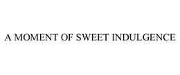 A MOMENT OF SWEET INDULGENCE trademark