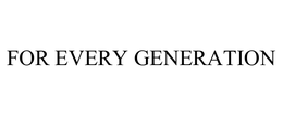 FOR EVERY GENERATION trademark