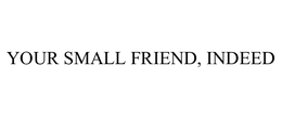 YOUR SMALL FRIEND, INDEED trademark