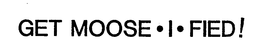 GET MOOSE-I-FIED! trademark