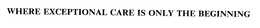 WHERE EXCEPTIONAL CARE IS ONLY THE BEGINNING trademark