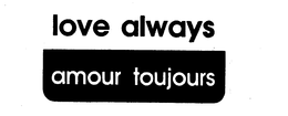 LOVE ALWAYS/AMOUR TOUJOURS trademark
