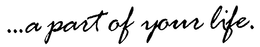 ...A PART OF YOUR LIFE. trademark