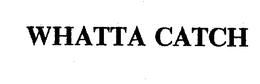 WHATTA CATCH trademark