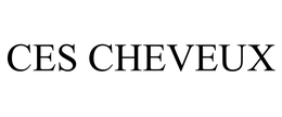CES CHEVEUX trademark
