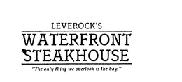 LEVEROCK'S WATERFRONT STEAKHOUSE "THE ONLY THING WE OVERLOOK IS THE BAY." trademark