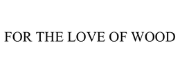 FOR THE LOVE OF WOOD trademark