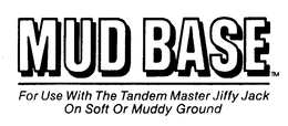 MUD BASE FOR USE WITH THE TANDEM MASTER JIFFY JACK ON SOFT OR MUDDY GROUND trademark