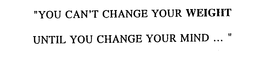 "YOU CAN'T CHANGE YOUR WEIGHT UNTIL YOU CHANGE YOUR MIND..." trademark