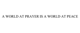 A WORLD AT PRAYER IS A WORLD AT PEACE trademark