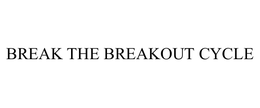 BREAK THE BREAKOUT CYCLE trademark
