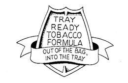 TRAY READY TOBACCO FORMULA OUT OF THE BAG, INTO THE TRAY trademark