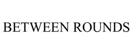 BETWEEN ROUNDS trademark