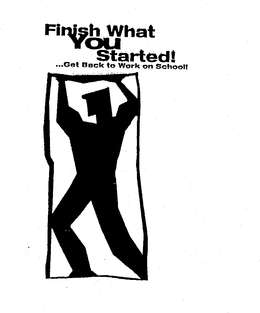 FINISH WHAT YOU STARTED! ...GET BACK TO WORK ON SCHOOL! trademark