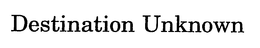 DESTINATION UNKNOWN trademark