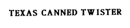 TEXAS CANNED TWISTER trademark