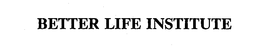 BETTER LIFE INSTITUTE trademark