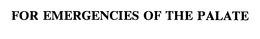 FOR EMERGENCIES OF THE PALATE trademark