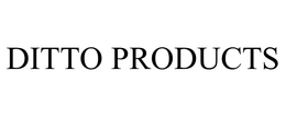 DITTO PRODUCTS trademark