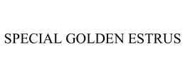 SPECIAL GOLDEN ESTRUS trademark
