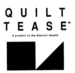 QUILT TEASE A PRODUCT OF THE ELECTRIC NEEDLE trademark