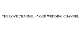 THE LOVE CHANNEL - YOUR WEDDING CHANNEL trademark