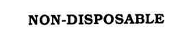NON-DISPOSABLE trademark